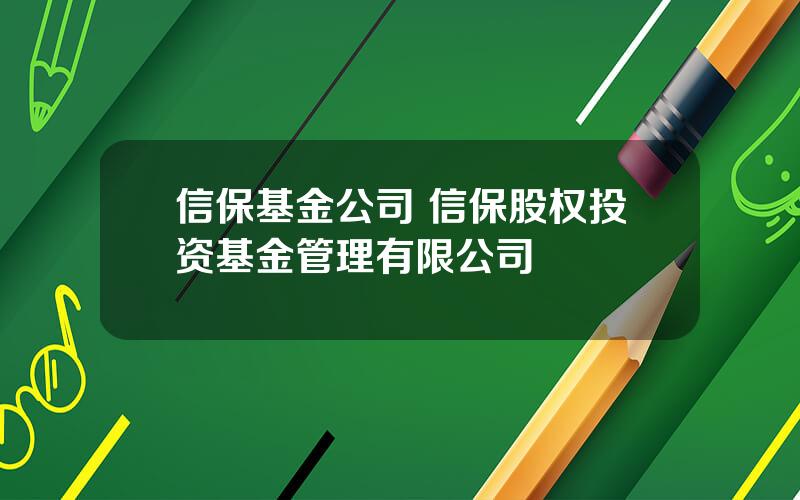 信保基金公司 信保股权投资基金管理有限公司